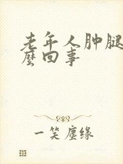 老年人肿腿是怎么回事