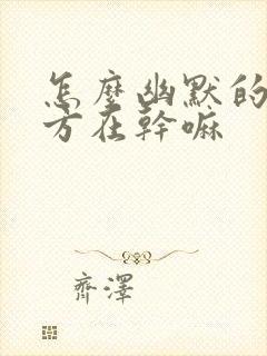 怎么幽默的问对方在干嘛