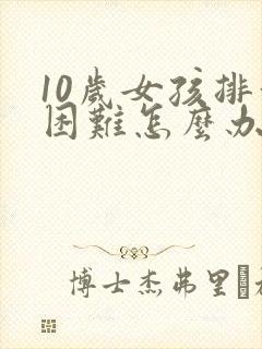 10岁女孩排便困难怎么办