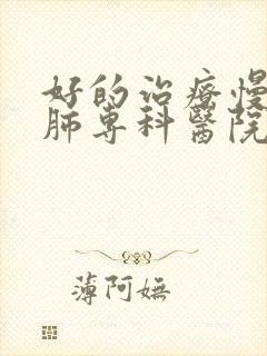 好的治疗慢性阻肺专科医院