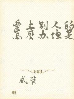 爱上别人的老公怎么办但是他也爱我