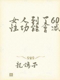 女人到了60岁性功能会减退吗为什么