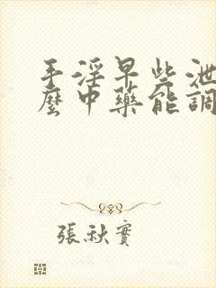 手淫早些泄吃什么中药能调理