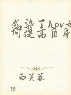 感染了hpv如何提高自身免疫力