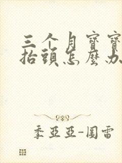 三个月宝宝不会抬头怎么办正常吗