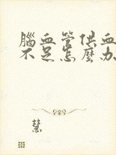 脑血管供血供氧不足怎么办