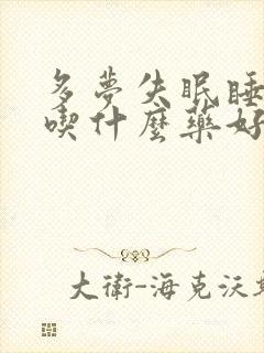 多梦失眠睡不着吃什么药好