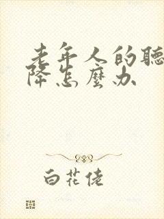 老年人的听力下降怎么办