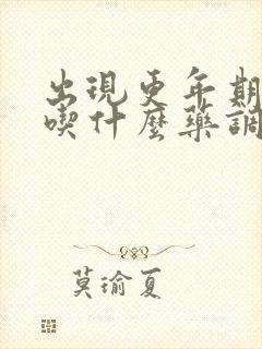 出现更年期症状吃什么药调理