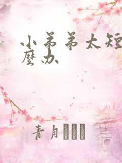 小弟弟太短小怎么办