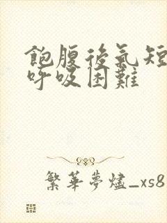 饱腹后气短胸闷呼吸困难