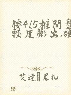 腰4/5椎间盘轻度膨出,硬膜囊受压