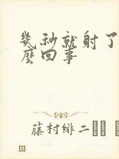 几秒就射了是怎么回事