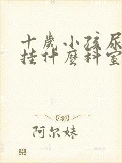 十岁小孩尿床先挂什么科室