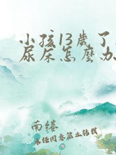 小孩13岁了还尿床怎么办