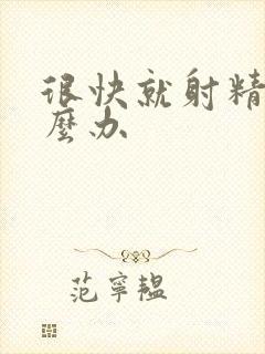 很快就射精是怎么办