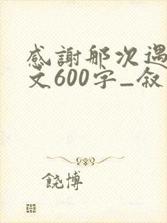 感谢那次遇见作文600字_叙事作文
