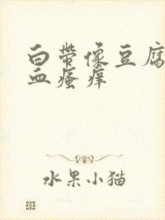 白带像豆腐渣带血瘙痒