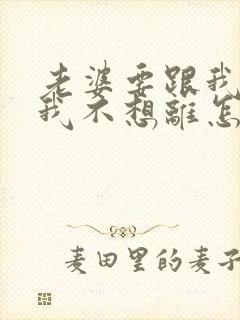 老婆要跟我离婚我不想离怎么办