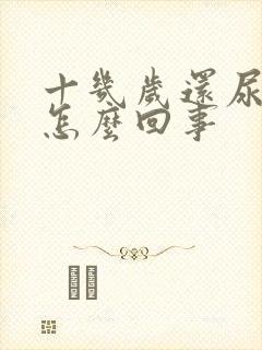 十几岁还尿床是怎么回事