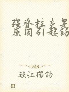 强脊柱炎是什么原因引起的?