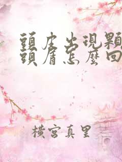 头皮出现颗粒状头屑怎么回事