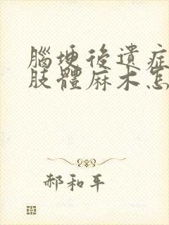 脑埂后遗症治疗肢体麻木怎么治