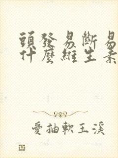 头发易断易掉吃什么维生素