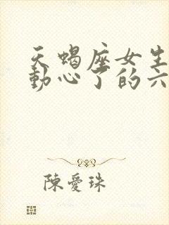 天蝎座女生真正动心了的六大表现