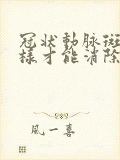 冠状动脉斑块怎样才能消除