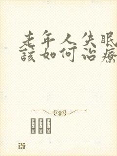 老年人失眠严重该如何治疗