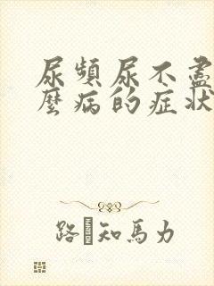 尿频尿不尽是什么病的症状