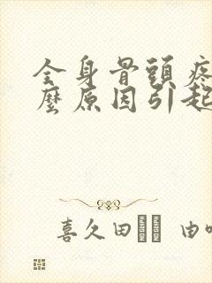 全身骨头疼痛什么原因引起