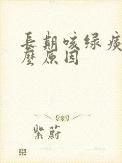 长期咳绿痰是什么原因