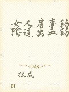 女人房事的时候阴道出血的原因