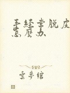 手经常脱皮开裂怎么办