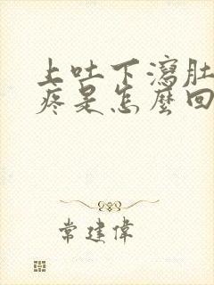 上吐下泻肚子还疼是怎么回事