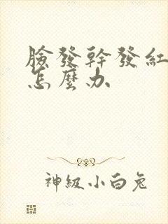 脸发干发红紧绷怎么办