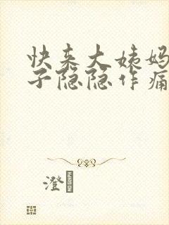 快来大姨妈小肚子隐隐作痛怎么回事