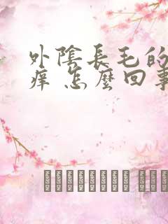 外阴长毛的地方痒 怎么回事