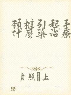 颈椎引起手麻用什么药治疗