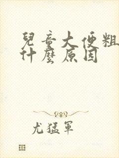 儿童大便粗硬是什么原因