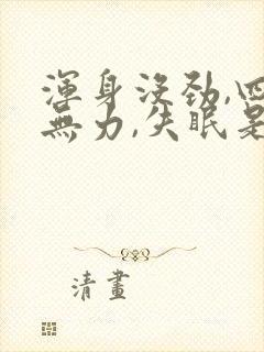 浑身没劲,四肢无力,失眠是什么症状