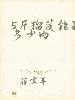 5斤榴莲能剥出多少肉