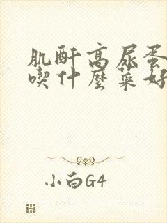 肌酐高尿蛋白高吃什么菜好