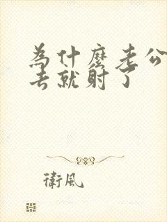 为什么老公一进去就射了