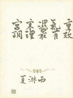 宫寒湿气重怎么调理最有效