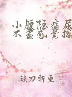 小腹隐痛尿频尿不尽感觉总有尿意女性