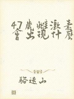 47岁雌激素低会出现什么症状