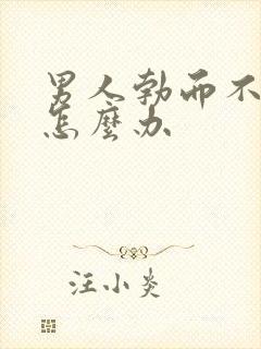 男人勃而不坚是怎么办